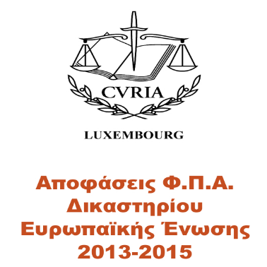 Αποφάσεις Φ.Π.Α. Δικαστηρίου Ευρωπαϊκής Ένωσης 2013-2015