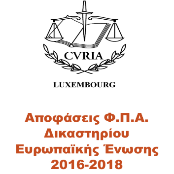 Αποφάσεις Φ.Π.Α. Δικαστηρίου Ευρωπαϊκής Ένωσης 2016-2018